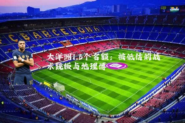 大洋洲1.5个名额:被低估的战术跳板与地理博弈