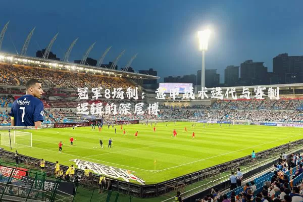 冠军8场制:意甲战术迭代与赛制逻辑的深层博弈