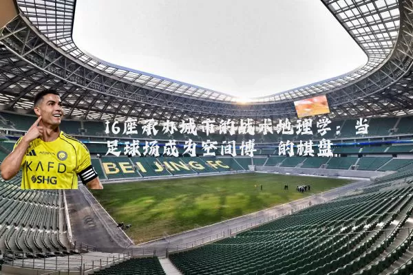 16座承办城市的战术地理学:当足球场成为空间博弈的棋盘