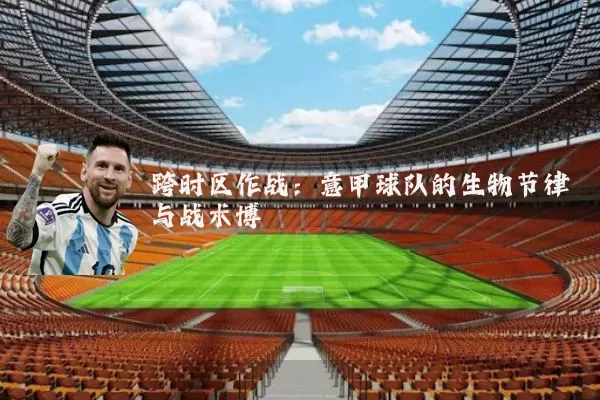 跨时区作战：意甲球队的生物节律与战术博弈