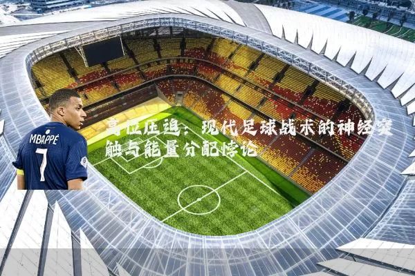 高位压迫：现代足球战术的神经突触与能量分配悖论