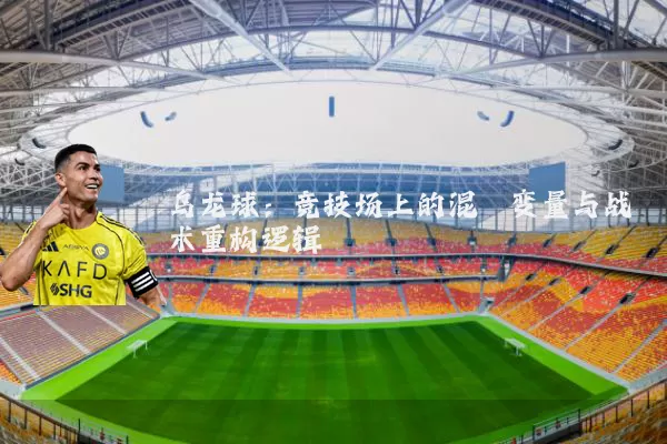 乌龙球：竞技场上的混沌变量与战术重构逻辑