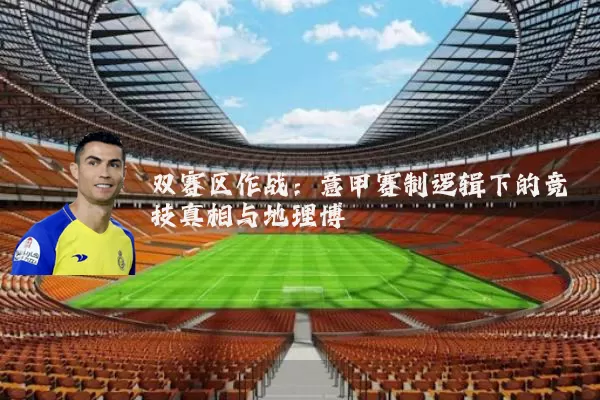 双赛区作战:意甲赛制逻辑下的竞技真相与地理博弈