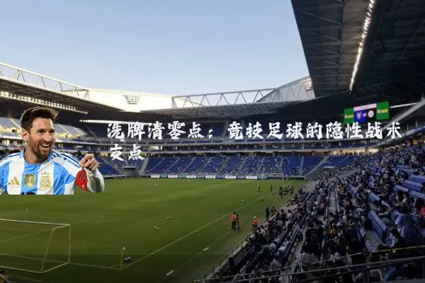 洗牌清零点:竞技足球的隐性战术支点