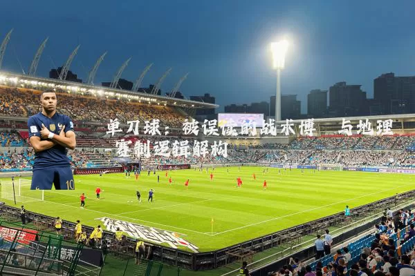 单刀球:被误读的战术博弈与地理-赛制逻辑解构