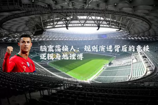 脑震荡换人:规则演进背后的竞技逻辑与地理博弈