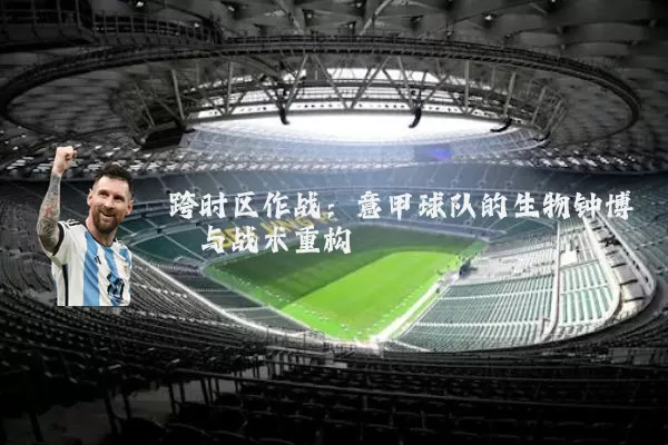 跨时区作战:意甲球队的生物钟博弈与战术重构