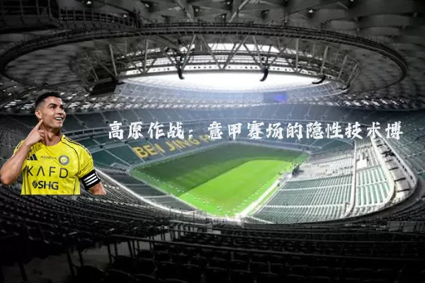高原作战:意甲赛场的隐性技术博弈