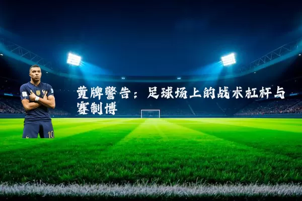 黄牌警告:足球场上的战术杠杆与赛制博弈