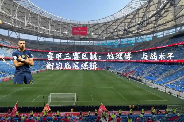 意甲三赛区制:地理博弈与战术平衡的底层逻辑