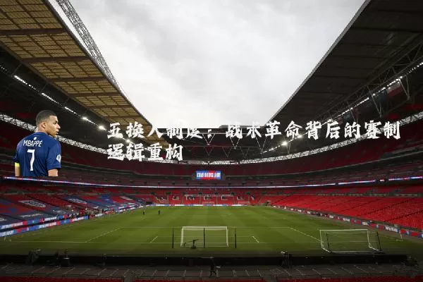 五换人制度:战术革命背后的赛制逻辑重构