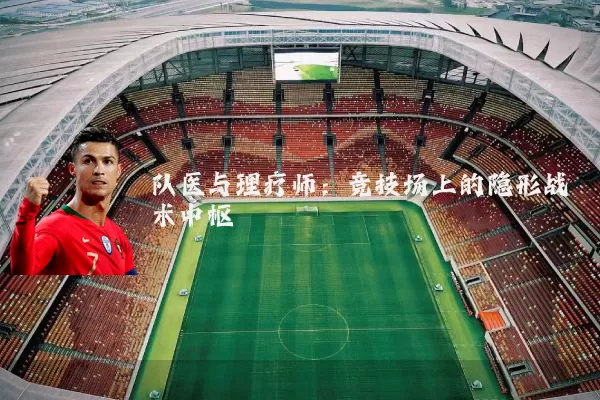 队医与理疗师:竞技场上的隐形战术中枢