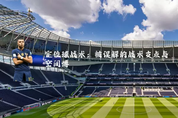 定位球战术：被误解的战术支点与空间博弈