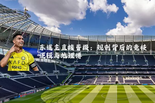 东道主直接晋级:规则背后的竞技逻辑与地理博弈