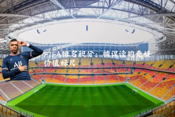 FIFA排名积分:被误读的竞技价值标尺