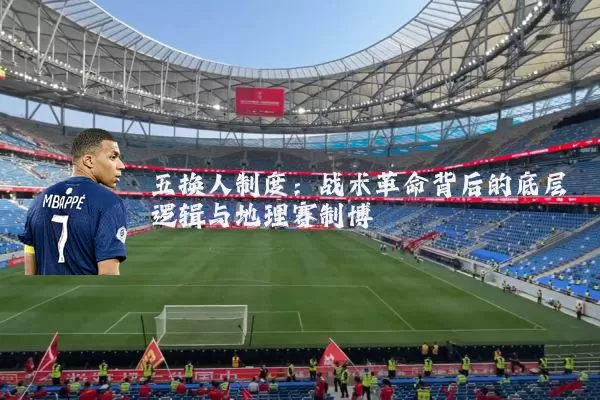 五换人制度：战术革命背后的底层逻辑与地理赛制博弈